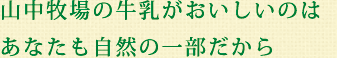 山中牧場の牛乳がおいしいのはあなたも自然の一部だから