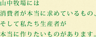 山中牧場には消費者が本当に求めているもの、そして私たち生産者が本当に作りたいものがあります。