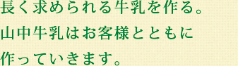 長く求められる牛乳を作る。山中牛乳はお客様とともに作っていきます。