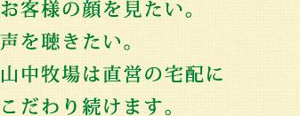 お客様の顔を見たい。声を聴きたい。山中牧場は直営の宅配にこだわり続けます。