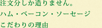 注文分しか造りません。ハム・ベーコン・ソーセージ こだわりの理由