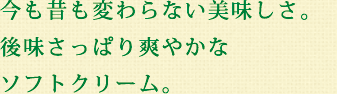 今も昔も変わらない美味しさ。後味さっぱり爽やかなソフトクリーム。